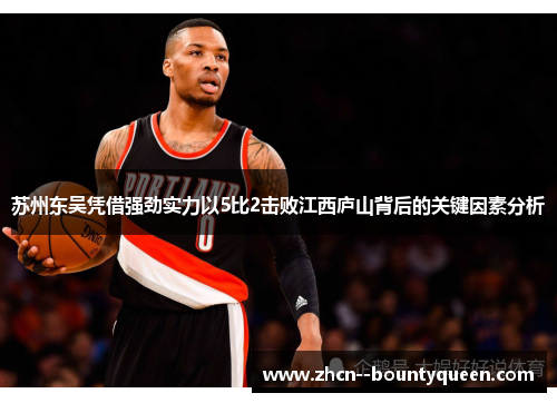 苏州东吴凭借强劲实力以5比2击败江西庐山背后的关键因素分析 苏州东吴凭借强劲实力以5比2击败江西庐山背后的关键因素分析