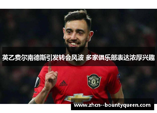 英乙费尔南德斯引发转会风波 多家俱乐部表达浓厚兴趣 英乙费尔南德斯引发转会风波 多家俱乐部表达浓厚兴趣