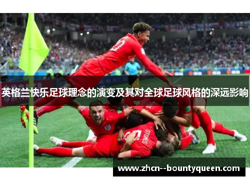 英格兰快乐足球理念的演变及其对全球足球风格的深远影响 英格兰快乐足球理念的演变及其对全球足球风格的深远影响