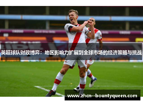 英超球队财政博弈：地区影响力扩展到全球市场的经济策略与挑战