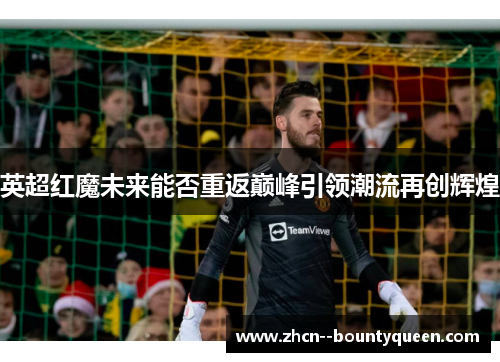 英超红魔未来能否重返巅峰引领潮流再创辉煌