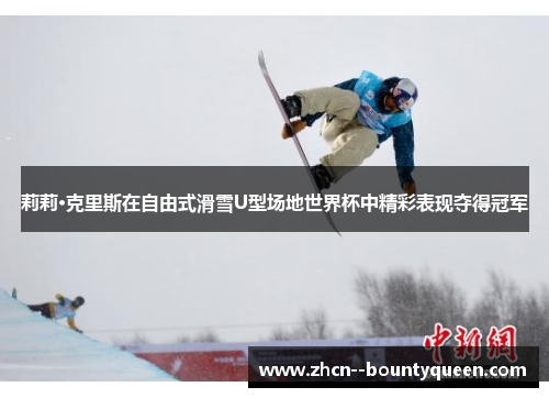 莉莉·克里斯在自由式滑雪U型场地世界杯中精彩表现夺得冠军 莉莉·克里斯在自由式滑雪U型场地世界杯中精彩表现夺得冠军
