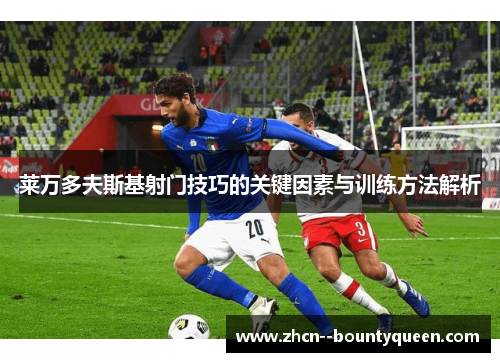 莱万多夫斯基射门技巧的关键因素与训练方法解析 莱万多夫斯基射门技巧的关键因素与训练方法解析