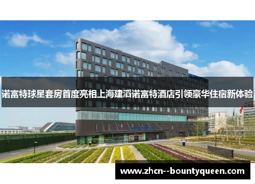 诺富特球星套房首度亮相上海建滔诺富特酒店引领豪华住宿新体验