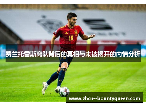 费兰托雷斯离队背后的真相与未被揭开的内情分析 费兰托雷斯离队背后的真相与未被揭开的内情分析