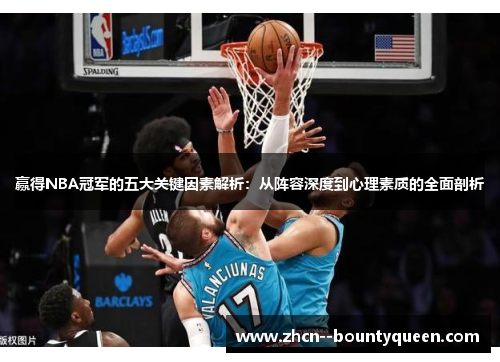 赢得NBA冠军的五大关键因素解析:从阵容深度到心理素质的全面剖析 赢得NBA冠军的五大关键因素解析:从阵容深度到心理素质的全面剖析