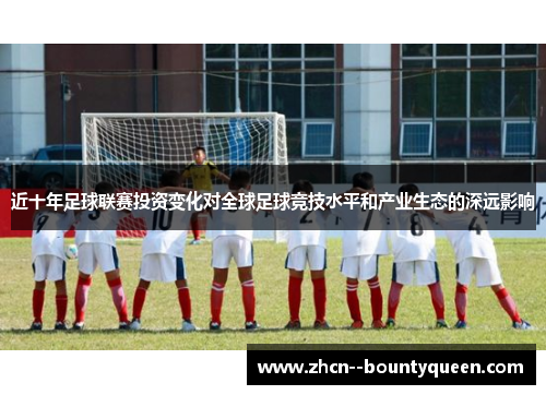近十年足球联赛投资变化对全球足球竞技水平和产业生态的深远影响