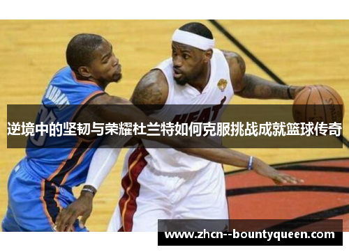 逆境中的坚韧与荣耀杜兰特如何克服挑战成就篮球传奇