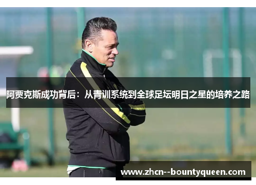 阿贾克斯成功背后:从青训系统到全球足坛明日之星的培养之路 阿贾克斯成功背后:从青训系统到全球足坛明日之星的培养之路