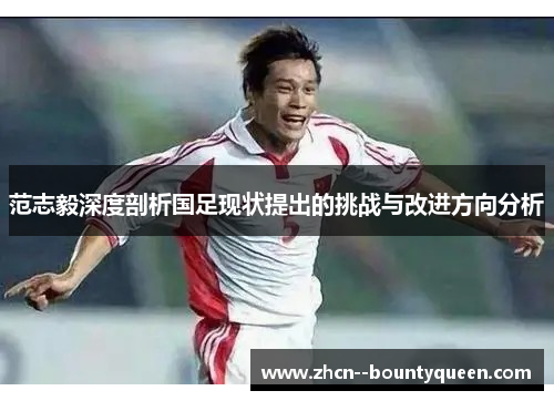 范志毅深度剖析国足现状提出的挑战与改进方向分析
