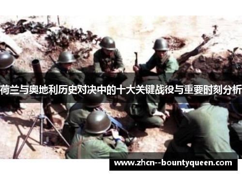 荷兰与奥地利历史对决中的十大关键战役与重要时刻分析