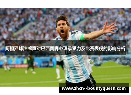 阿根廷球迷嘘声对巴西国脚心理承受力及比赛表现的影响分析