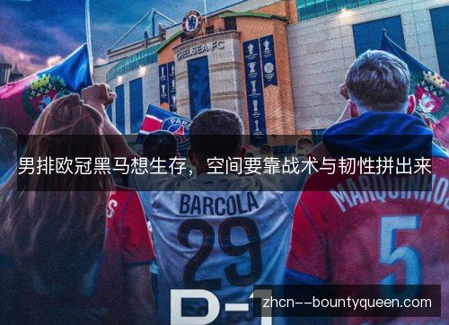 男排欧冠黑马想生存，空间要靠战术与韧性拼出来